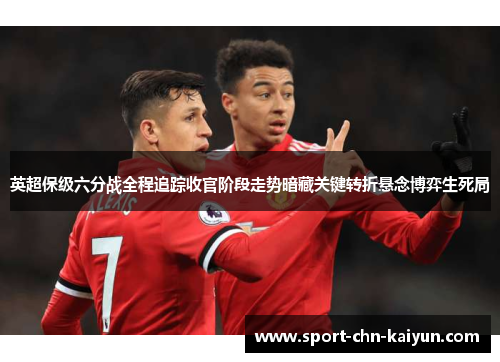 英超保级六分战全程追踪收官阶段走势暗藏关键转折悬念博弈生死局 英超保级六分战全程追踪收官阶段走势暗藏关键转折悬念博弈生死局