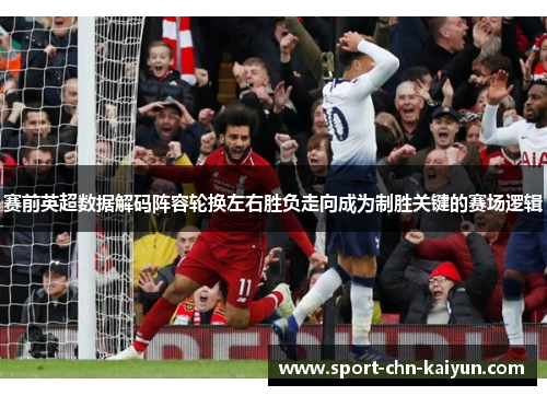 赛前英超数据解码阵容轮换左右胜负走向成为制胜关键的赛场逻辑
