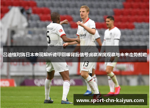 吕迪格对阵日本表现解析德甲回暖背后信号洞察深度观察与未来走势前瞻 吕迪格对阵日本表现解析德甲回暖背后信号洞察深度观察与未来走势前瞻