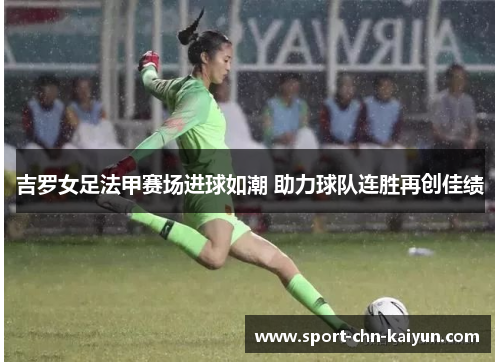 吉罗女足法甲赛场进球如潮 助力球队连胜再创佳绩 吉罗女足法甲赛场进球如潮 助力球队连胜再创佳绩