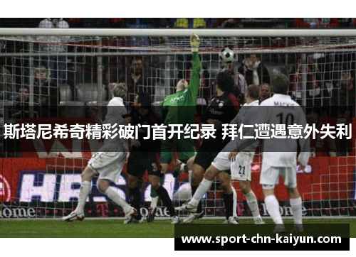 斯塔尼希奇精彩破门首开纪录 拜仁遭遇意外失利 斯塔尼希奇精彩破门首开纪录 拜仁遭遇意外失利