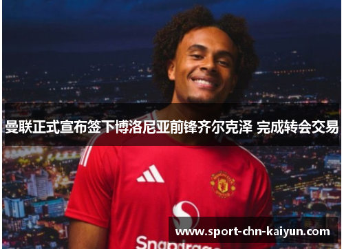 曼联正式宣布签下博洛尼亚前锋齐尔克泽 完成转会交易 曼联正式宣布签下博洛尼亚前锋齐尔克泽 完成转会交易