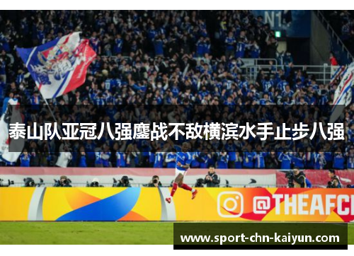 泰山队亚冠八强鏖战不敌横滨水手止步八强