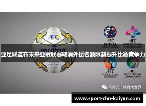 亚足联宣布未来亚冠联赛取消外援名额限制提升比赛竞争力
