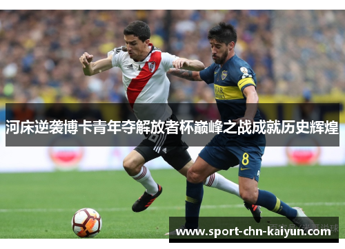 河床逆袭博卡青年夺解放者杯巅峰之战成就历史辉煌 河床逆袭博卡青年夺解放者杯巅峰之战成就历史辉煌