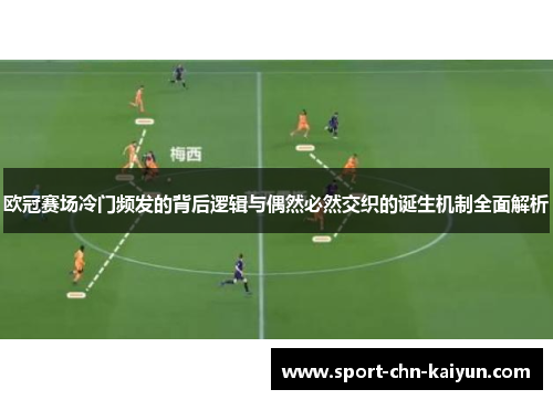 欧冠赛场冷门频发的背后逻辑与偶然必然交织的诞生机制全面解析 欧冠赛场冷门频发的背后逻辑与偶然必然交织的诞生机制全面解析