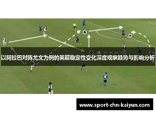 以阿拉巴对阵尤文为例的英超稳定性变化深度观察趋势与影响分析 以阿拉巴对阵尤文为例的英超稳定性变化深度观察趋势与影响分析