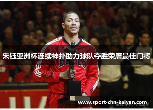 朱钰亚洲杯连续神扑助力球队夺胜荣膺最佳门将 朱钰亚洲杯连续神扑助力球队夺胜荣膺最佳门将
